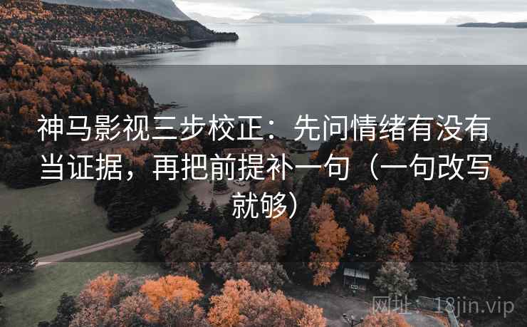 神马影视三步校正：先问情绪有没有当证据，再把前提补一句（一句改写就够）