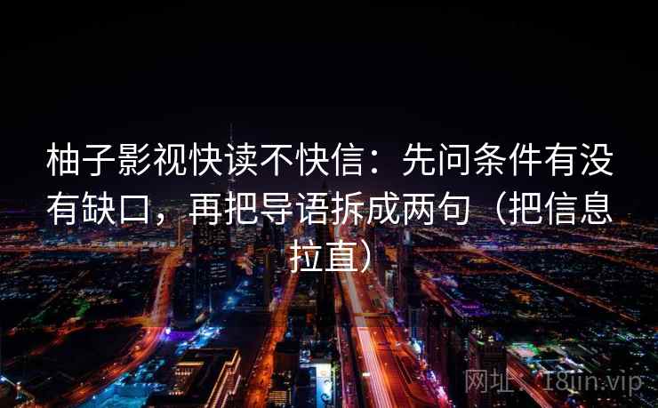 柚子影视快读不快信：先问条件有没有缺口，再把导语拆成两句（把信息拉直）