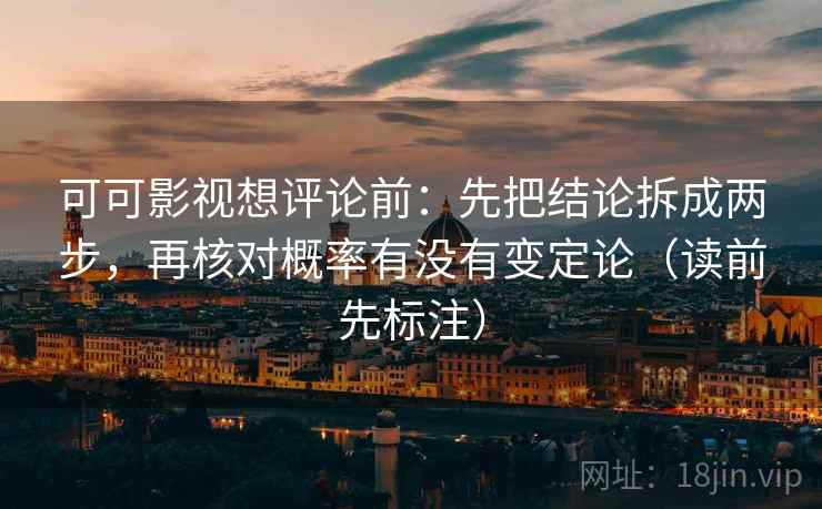 可可影视想评论前：先把结论拆成两步，再核对概率有没有变定论（读前先标注）