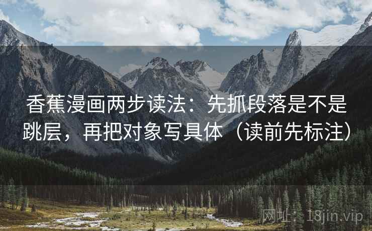 香蕉漫画两步读法：先抓段落是不是跳层，再把对象写具体（读前先标注）