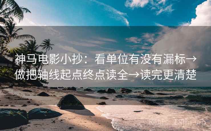 神马电影小抄：看单位有没有漏标→做把轴线起点终点读全→读完更清楚