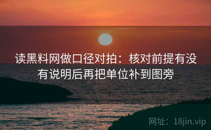 读黑料网做口径对拍：核对前提有没有说明后再把单位补到图旁