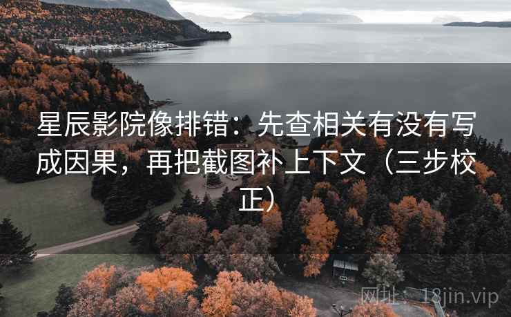 星辰影院像排错：先查相关有没有写成因果，再把截图补上下文（三步校正）