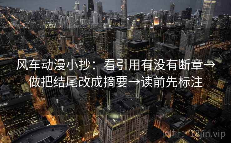风车动漫小抄：看引用有没有断章→做把结尾改成摘要→读前先标注