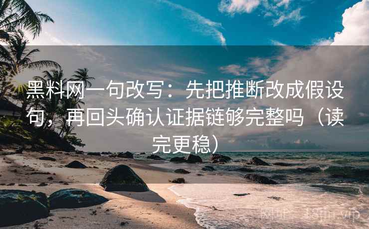 黑料网一句改写：先把推断改成假设句，再回头确认证据链够完整吗（读完更稳）