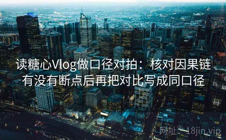 读糖心Vlog做口径对拍：核对因果链有没有断点后再把对比写成同口径
