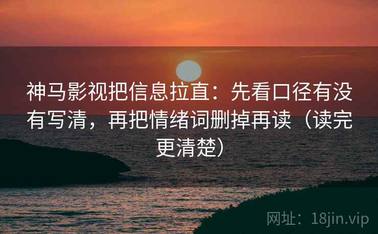 神马影视把信息拉直：先看口径有没有写清，再把情绪词删掉再读（读完更清楚）