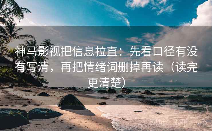 神马影视把信息拉直：先看口径有没有写清，再把情绪词删掉再读（读完更清楚）