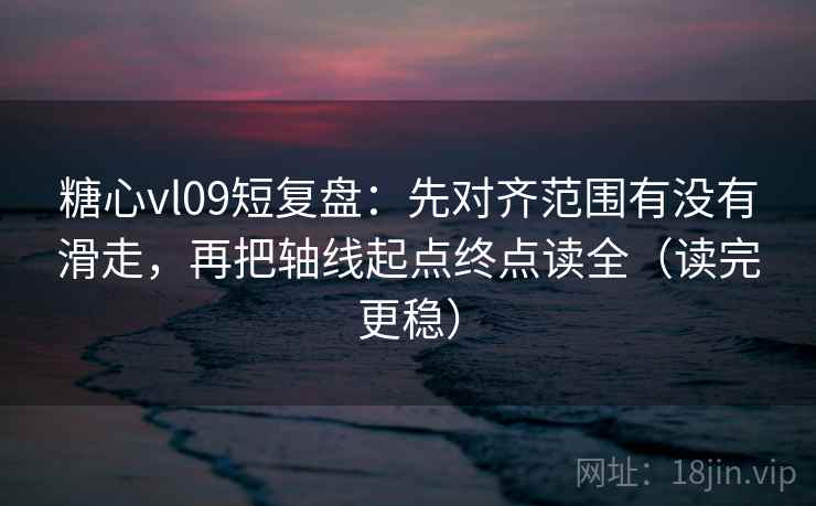 糖心vl09短复盘:先对齐范围有没有滑走,再把轴线起点终点读全(读完更稳) 糖心vl09短复盘:先对齐范围有没有滑走,再把轴线起点终点读全(读完更稳)