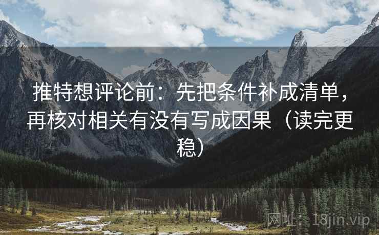 推特想评论前：先把条件补成清单，再核对相关有没有写成因果（读完更稳）