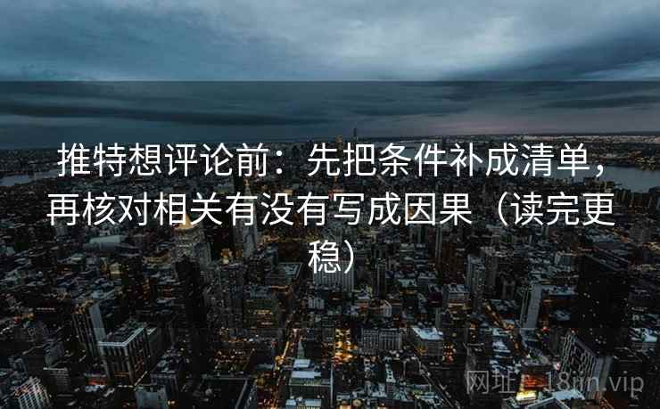 推特想评论前:先把条件补成清单,再核对相关有没有写成因果(读完更稳) 推特想评论前:先把条件补成清单,再核对相关有没有写成因果(读完更稳)