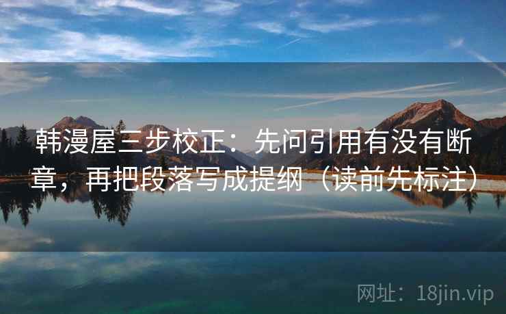 韩漫屋三步校正：先问引用有没有断章，再把段落写成提纲（读前先标注）