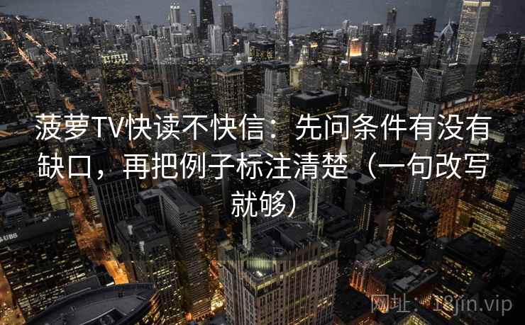 菠萝TV快读不快信：先问条件有没有缺口，再把例子标注清楚（一句改写就够）