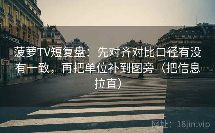 菠萝TV短复盘：先对齐对比口径有没有一致，再把单位补到图旁（把信息拉直）