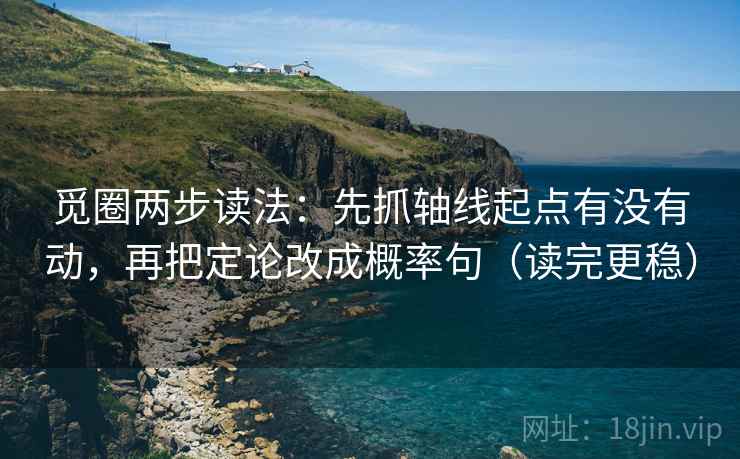 觅圈两步读法：先抓轴线起点有没有动，再把定论改成概率句（读完更稳）