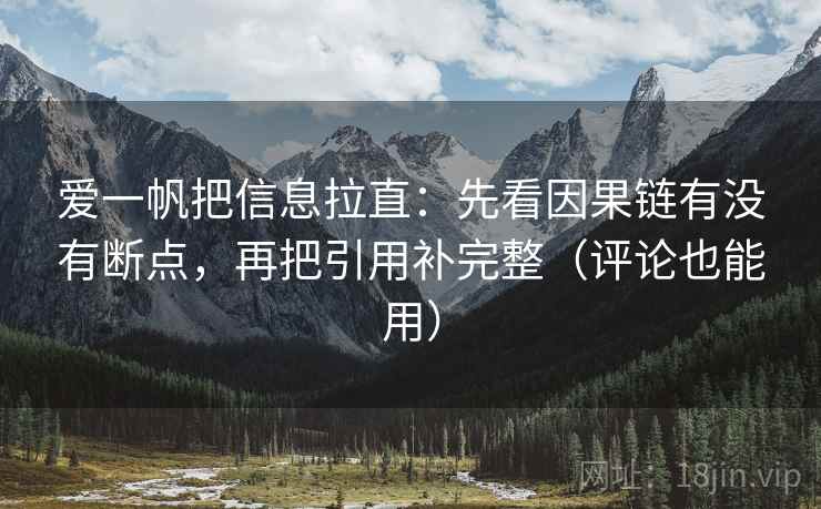 爱一帆把信息拉直：先看因果链有没有断点，再把引用补完整（评论也能用）