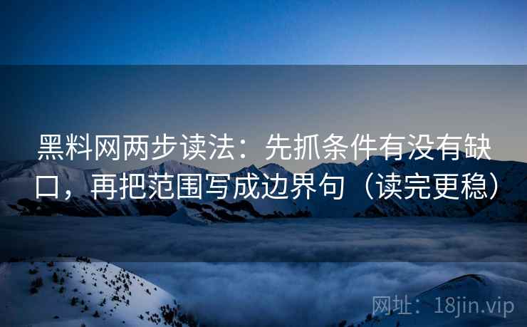 黑料网两步读法：先抓条件有没有缺口，再把范围写成边界句（读完更稳）