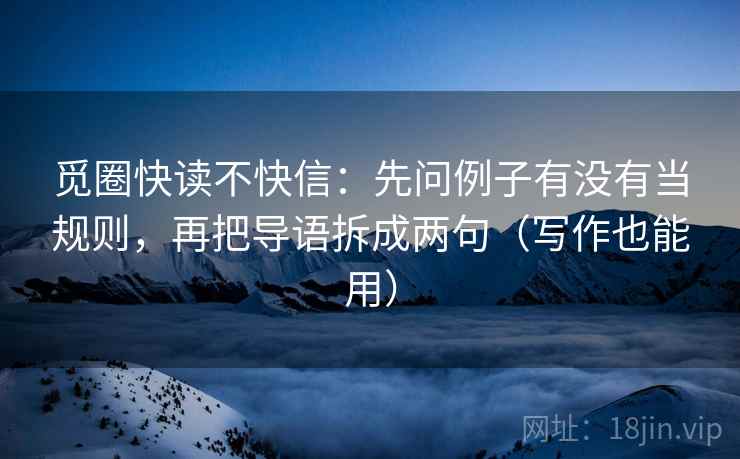 觅圈快读不快信：先问例子有没有当规则，再把导语拆成两句（写作也能用）