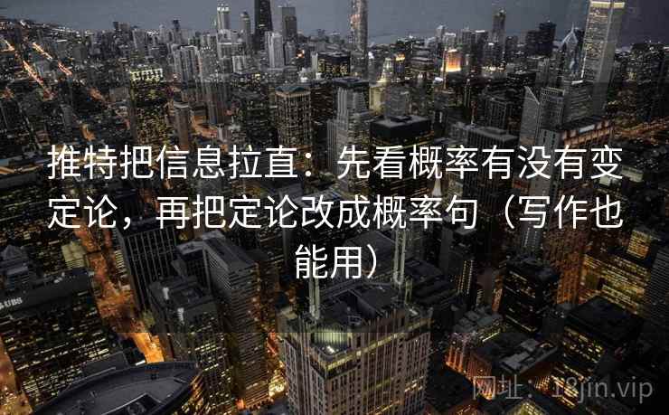 推特把信息拉直：先看概率有没有变定论，再把定论改成概率句（写作也能用）