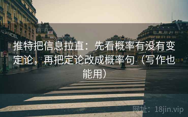 推特把信息拉直：先看概率有没有变定论，再把定论改成概率句（写作也能用）