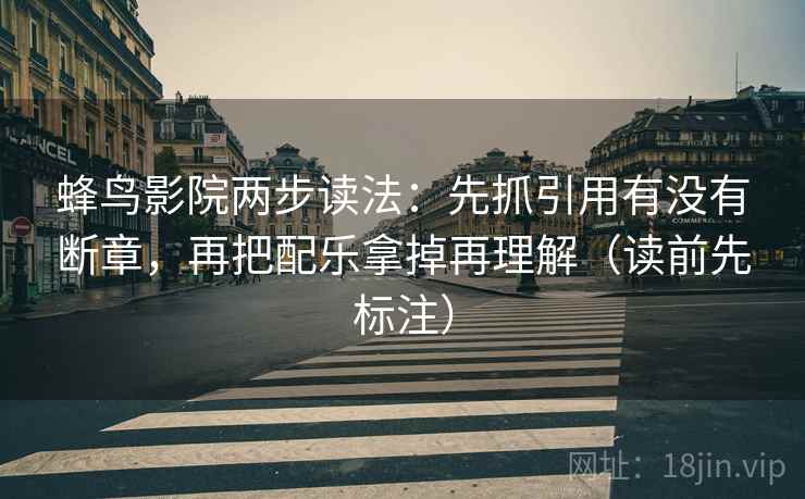 蜂鸟影院两步读法：先抓引用有没有断章，再把配乐拿掉再理解（读前先标注）