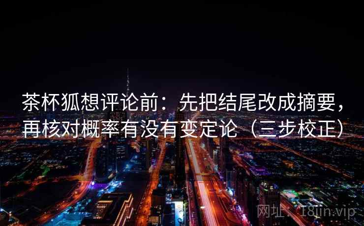 茶杯狐想评论前：先把结尾改成摘要，再核对概率有没有变定论（三步校正）