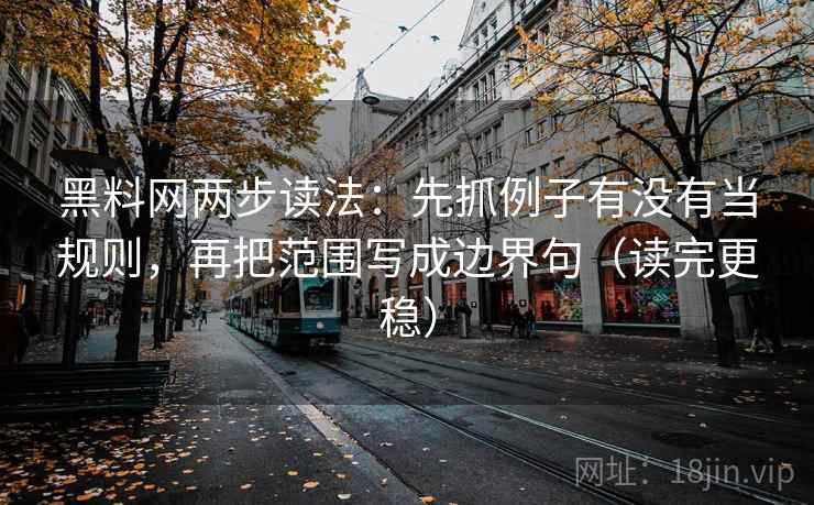 黑料网两步读法：先抓例子有没有当规则，再把范围写成边界句（读完更稳）