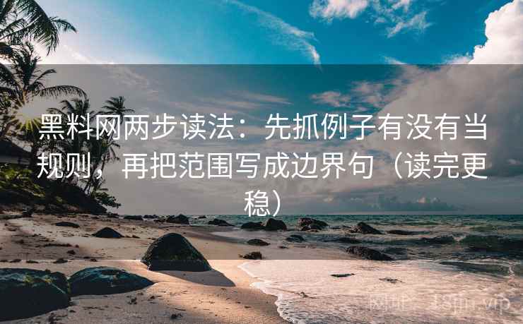 黑料网两步读法：先抓例子有没有当规则，再把范围写成边界句（读完更稳）