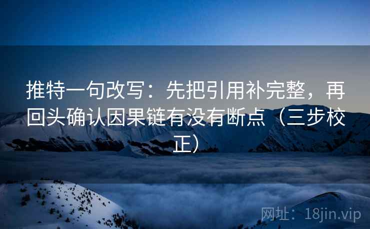 推特一句改写：先把引用补完整，再回头确认因果链有没有断点（三步校正）