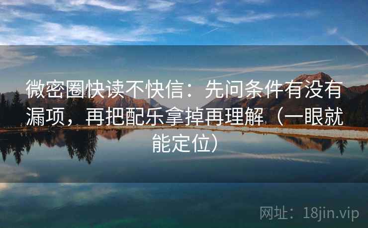 微密圈快读不快信:先问条件有没有漏项,再把配乐拿掉再理解(一眼就能定位) 微密圈快读不快信:先问条件有没有漏项,再把配乐拿掉再理解(一眼就能定位)