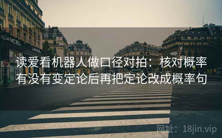 读爱看机器人做口径对拍：核对概率有没有变定论后再把定论改成概率句