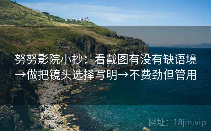 努努影院小抄:看截图有没有缺语境→做把镜头选择写明→不费劲但管用 努努影院小抄:看截图有没有缺语境→做把镜头选择写明→不费劲但管用