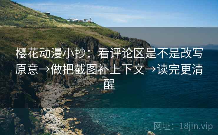 樱花动漫小抄:看评论区是不是改写原意→做把截图补上下文→读完更清醒 樱花动漫小抄:看评论区是不是改写原意→做把截图补上下文→读完更清醒