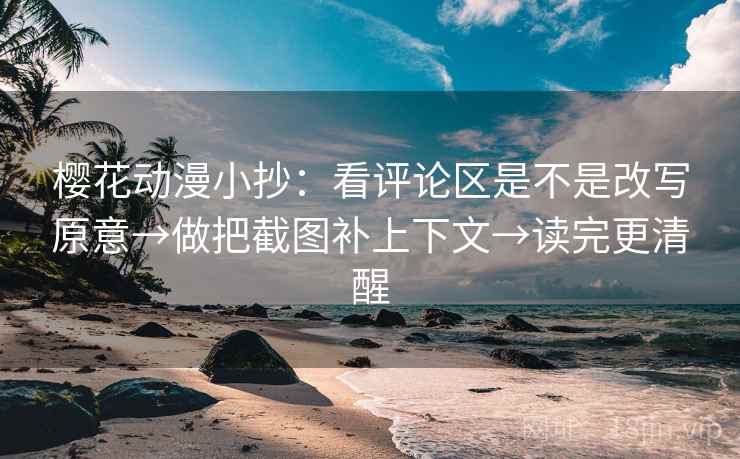樱花动漫小抄：看评论区是不是改写原意→做把截图补上下文→读完更清醒