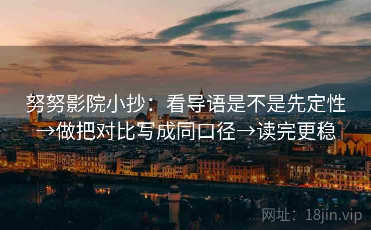 努努影院小抄：看导语是不是先定性→做把对比写成同口径→读完更稳