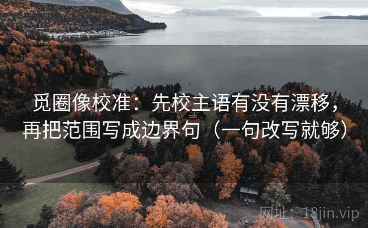 觅圈像校准：先校主语有没有漂移，再把范围写成边界句（一句改写就够）
