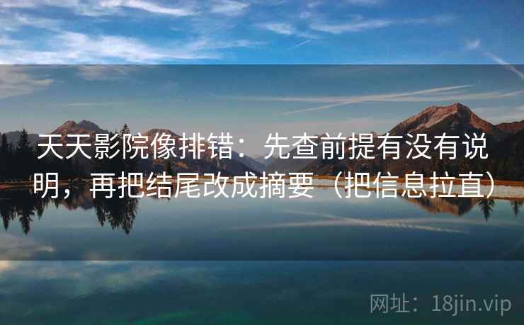 天天影院像排错:先查前提有没有说明,再把结尾改成摘要(把信息拉直) 天天影院像排错:先查前提有没有说明,再把结尾改成摘要(把信息拉直)