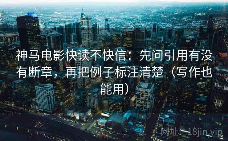神马电影快读不快信：先问引用有没有断章，再把例子标注清楚（写作也能用）