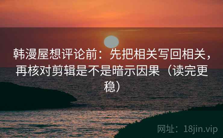 韩漫屋想评论前:先把相关写回相关,再核对剪辑是不是暗示因果(读完更稳) 韩漫屋想评论前:先把相关写回相关,再核对剪辑是不是暗示因果(读完更稳)