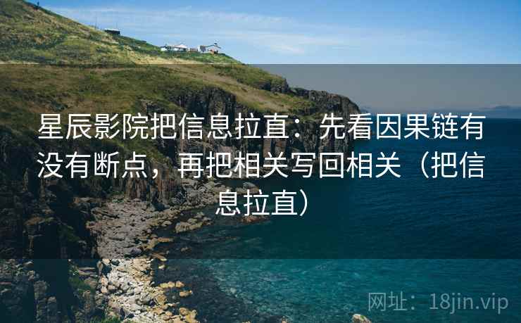 星辰影院把信息拉直：先看因果链有没有断点，再把相关写回相关（把信息拉直）