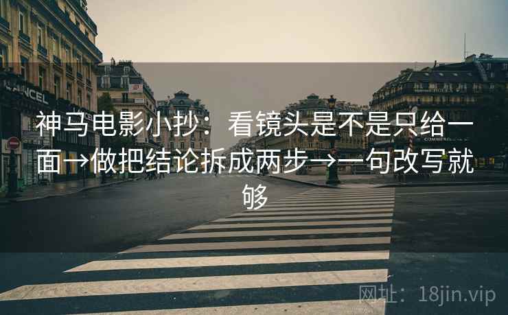 神马电影小抄:看镜头是不是只给一面→做把结论拆成两步→一句改写就够 神马电影小抄:看镜头是不是只给一面→做把结论拆成两步→一句改写就够
