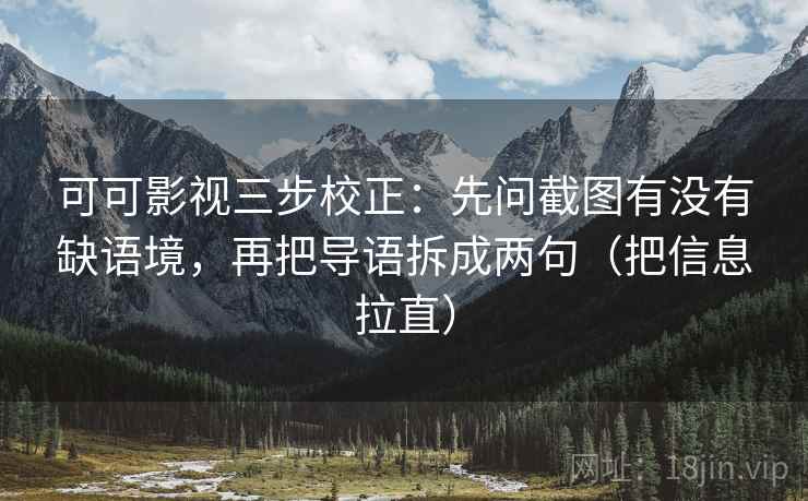 可可影视三步校正：先问截图有没有缺语境，再把导语拆成两句（把信息拉直）