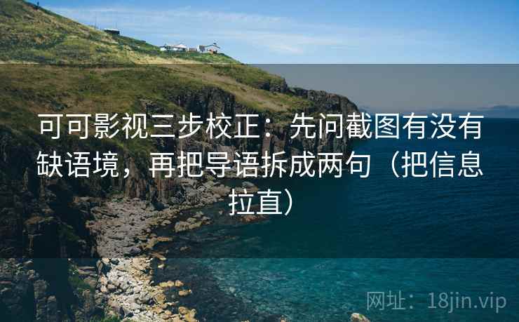 可可影视三步校正：先问截图有没有缺语境，再把导语拆成两句（把信息拉直）