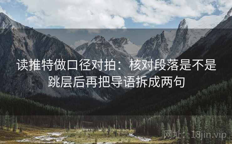 读推特做口径对拍：核对段落是不是跳层后再把导语拆成两句
