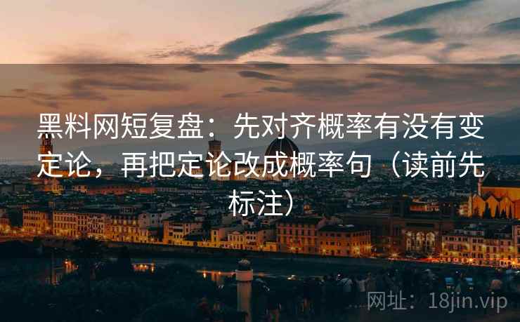 黑料网短复盘：先对齐概率有没有变定论，再把定论改成概率句（读前先标注）