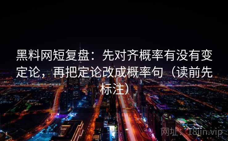 黑料网短复盘:先对齐概率有没有变定论,再把定论改成概率句(读前先标注) 黑料网短复盘:先对齐概率有没有变定论,再把定论改成概率句(读前先标注)