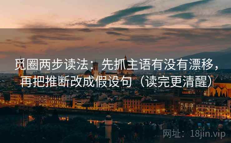 觅圈两步读法：先抓主语有没有漂移，再把推断改成假设句（读完更清醒）