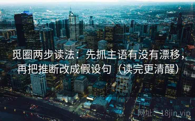 觅圈两步读法：先抓主语有没有漂移，再把推断改成假设句（读完更清醒）