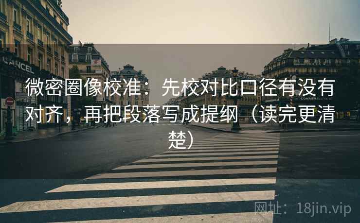 微密圈像校准：先校对比口径有没有对齐，再把段落写成提纲（读完更清楚）