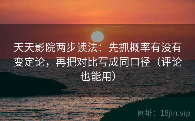 天天影院两步读法:先抓概率有没有变定论,再把对比写成同口径(评论也能用) 天天影院两步读法:先抓概率有没有变定论,再把对比写成同口径(评论也能用)